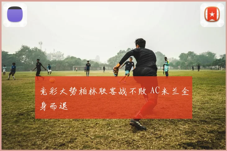 竞彩大势柏林联客战不败 AC米兰全身而退