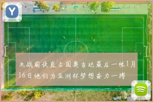 决战前夜直击国奥吉达最后一练1月16日他们为亚洲杯梦想奋力一搏